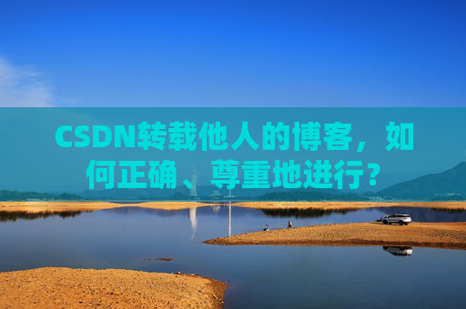 CSDN转载他人的博客，如何正确、尊重地进行？