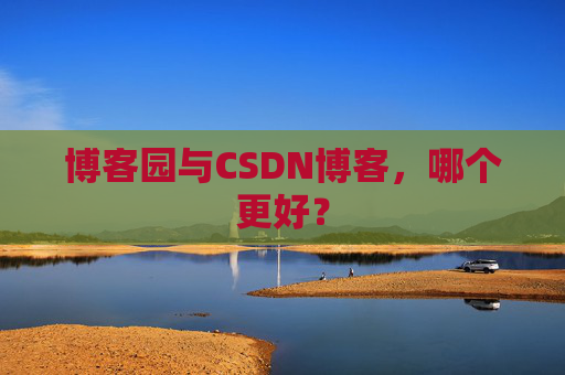 博客园与CSDN博客，哪个更好？